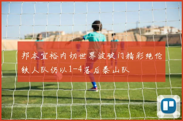 邦本宜裕内切世界波破门精彩绝伦铁人队仍以1-4落后泰山队