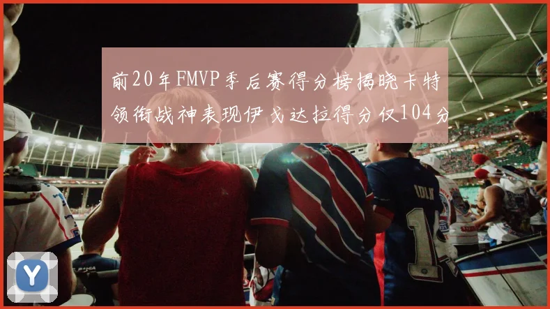 前20年FMVP季后赛得分榜揭晓卡特领衔战神表现伊戈达拉得分仅104分