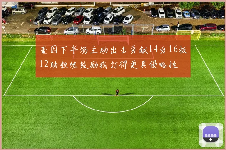奎因下半场主动出击贡献14分16板12助教练鼓励我打得更具侵略性
