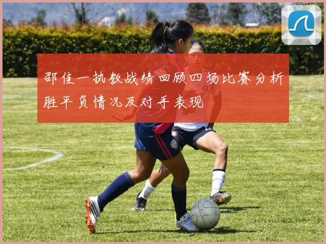 邵佳一执教战绩回顾四场比赛分析胜平负情况及对手表现