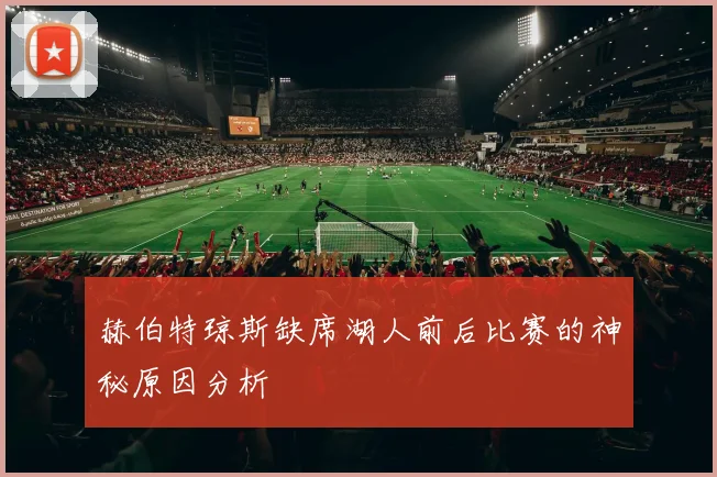 赫伯特琼斯缺席湖人前后比赛的神秘原因分析