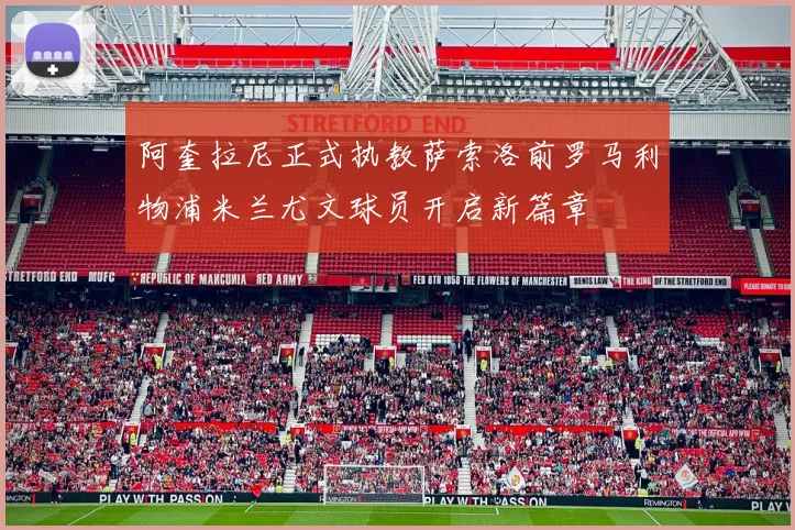 阿奎拉尼正式执教萨索洛前罗马利物浦米兰尤文球员开启新篇章